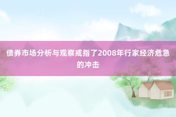 债券市场分析与观察戒指了2008年行家经济危急的冲击