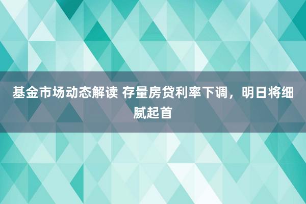 基金市场动态解读 存量房贷利率下调，明日将细腻起首