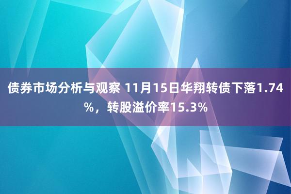 债券市场分析与观察 11月15日华翔转债下落1.74%，转股溢价率15.3%