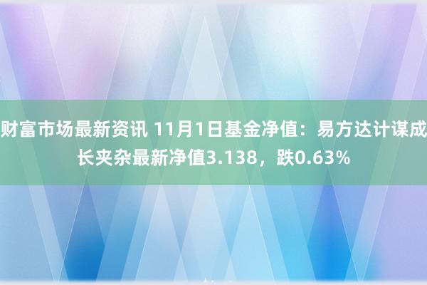 财富市场最新资讯 11月1日基金净值：易方达计谋成长夹杂最新净值3.138，跌0.63%