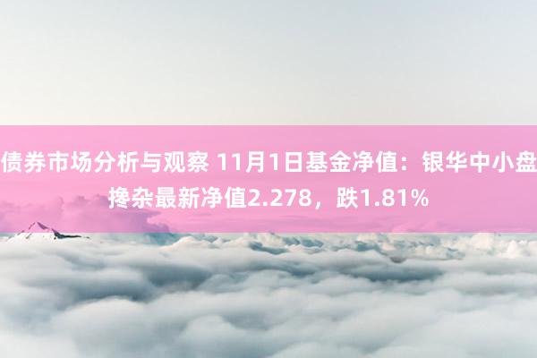 债券市场分析与观察 11月1日基金净值：银华中小盘搀杂最新净值2.278，跌1.81%