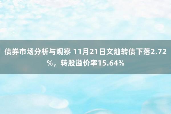 债券市场分析与观察 11月21日文灿转债下落2.72%，转股溢价率15.64%