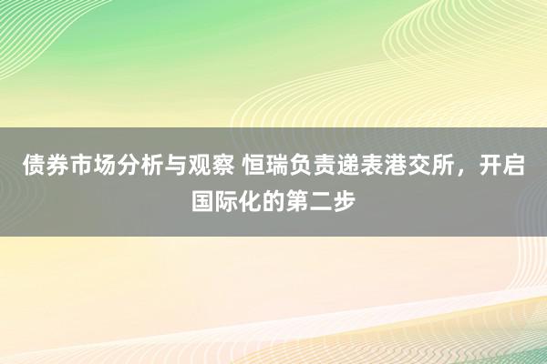 债券市场分析与观察 恒瑞负责递表港交所，开启国际化的第二步