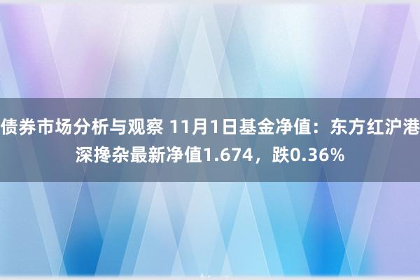 债券市场分析与观察 11月1日基金净值：东方红沪港深搀杂最新净值1.674，跌0.36%