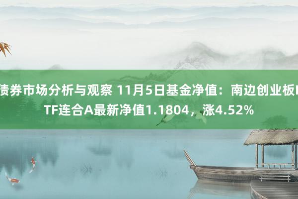 债券市场分析与观察 11月5日基金净值：南边创业板ETF连合A最新净值1.1804，涨4.52%