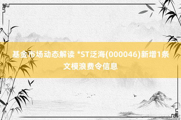 基金市场动态解读 *ST泛海(000046)新增1条文模浪费令信息