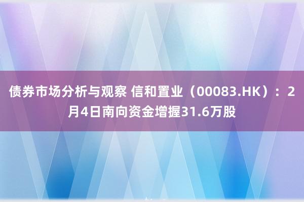 债券市场分析与观察 信和置业（00083.HK）：2月4日南向资金增握31.6万股