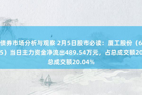 债券市场分析与观察 2月5日股市必读：厦工股份（600815）当日主力资金净流出489.54万元，占总成交额20.04%