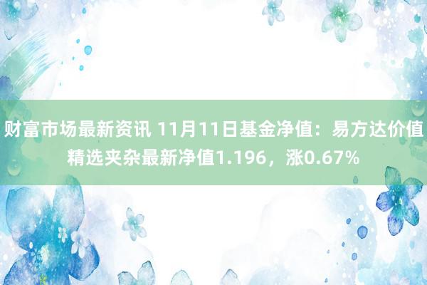 财富市场最新资讯 11月11日基金净值：易方达价值精选夹杂最新净值1.196，涨0.67%