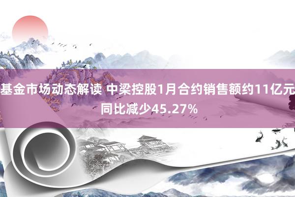 基金市场动态解读 中梁控股1月合约销售额约11亿元 同比减少45.27%