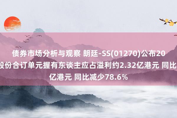 债券市场分析与观察 朗廷-SS(01270)公布2024年龄迹 股份合订单元握有东谈主应占溢利约2.32亿港元 同比减少78.6%