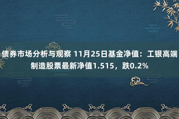 债券市场分析与观察 11月25日基金净值：工银高端制造股票最新净值1.515，跌0.2%