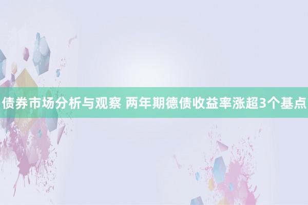 债券市场分析与观察 两年期德债收益率涨超3个基点