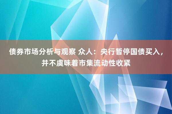 债券市场分析与观察 众人：央行暂停国债买入，并不虞味着市集流动性收紧