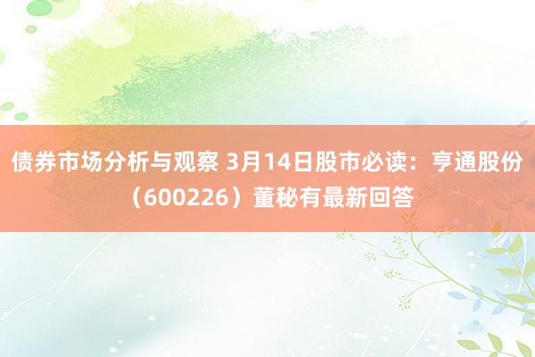 债券市场分析与观察 3月14日股市必读：亨通股份（600226）董秘有最新回答