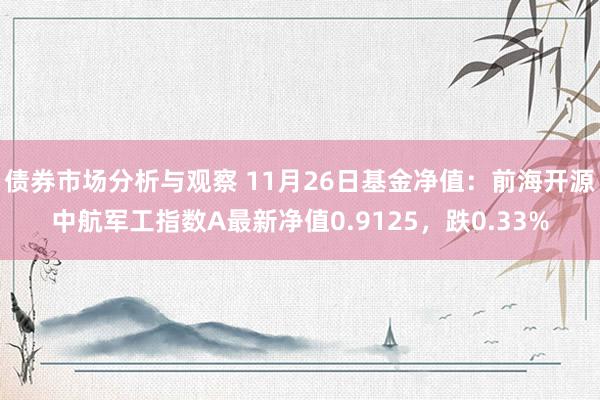 债券市场分析与观察 11月26日基金净值：前海开源中航军工指数A最新净值0.9125，跌0.33%